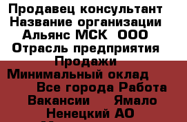 Продавец-консультант › Название организации ­ Альянс-МСК, ООО › Отрасль предприятия ­ Продажи › Минимальный оклад ­ 25 000 - Все города Работа » Вакансии   . Ямало-Ненецкий АО,Муравленко г.